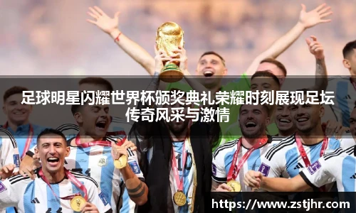足球明星闪耀世界杯颁奖典礼荣耀时刻展现足坛传奇风采与激情